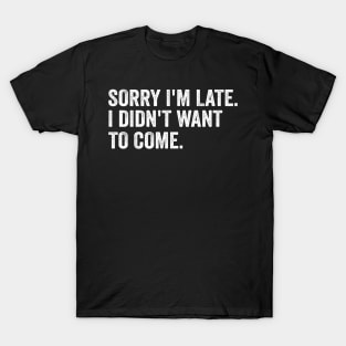 Sorry I'm late. I didn't want to come - White Style T-Shirt